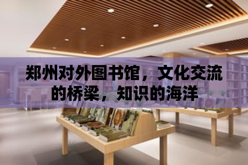 鄭州對外圖書館，文化交流的橋梁，知識的海洋