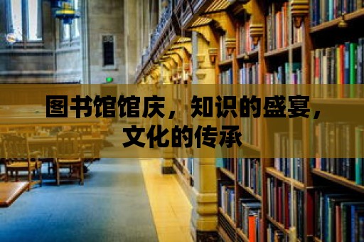 圖書館館慶，知識的盛宴，文化的傳承