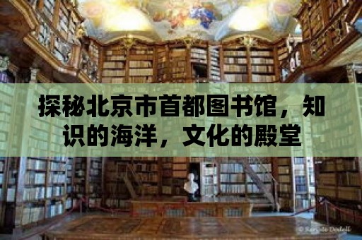 探秘北京市首都圖書館，知識的海洋，文化的殿堂