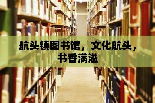 航頭鎮圖書館，文化航頭，書香滿溢