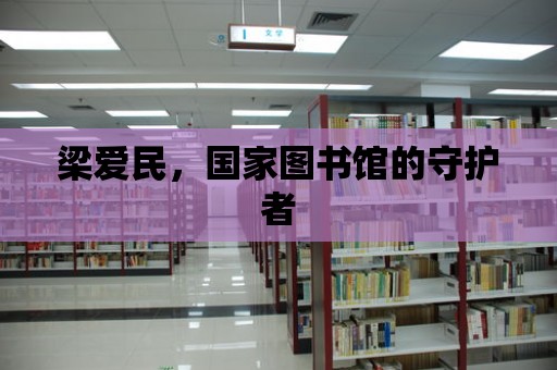 梁愛民，國家圖書館的守護者