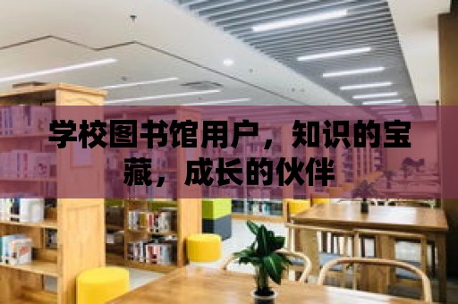 學校圖書館用戶，知識的寶藏，成長的伙伴