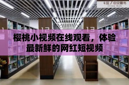 櫻桃小視頻在線觀看，體驗最新鮮的網(wǎng)紅短視頻