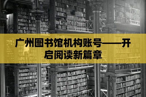 廣州圖書館機構賬號——開啟閱讀新篇章