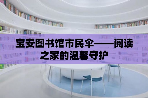 寶安圖書館市民傘——閱讀之家的溫馨守護