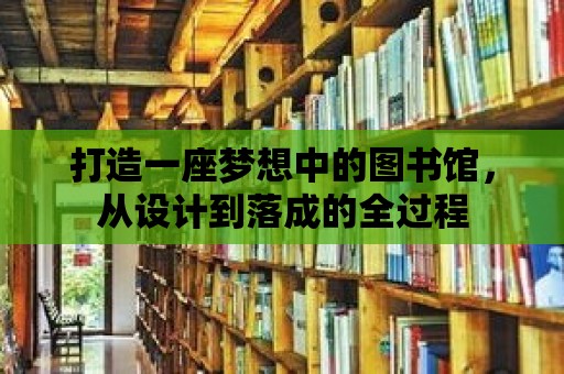 打造一座夢想中的圖書館，從設計到落成的全過程