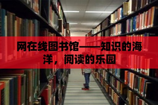 網在線圖書館——知識的海洋，閱讀的樂園