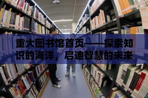 重大圖書館首頁——探索知識的海洋，啟迪智慧的未來