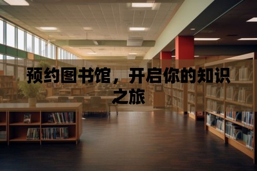 預(yù)約圖書館，開啟你的知識(shí)之旅