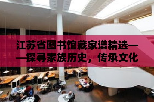 江蘇省圖書館藏家譜精選——探尋家族歷史，傳承文化血脈