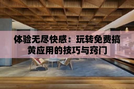 體驗無盡快感：玩轉免費搞黃應用的技巧與竅門