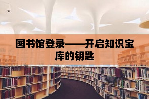 圖書館登錄——開啟知識寶庫的鑰匙