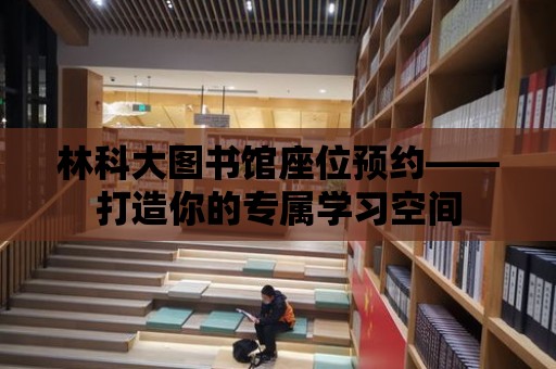 林科大圖書館座位預約——打造你的專屬學習空間