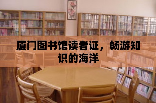 廈門圖書館讀者證，暢游知識的海洋