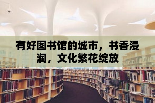 有好圖書館的城市，書香浸潤，文化繁花綻放