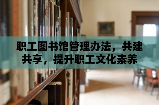 職工圖書館管理辦法，共建共享，提升職工文化素養