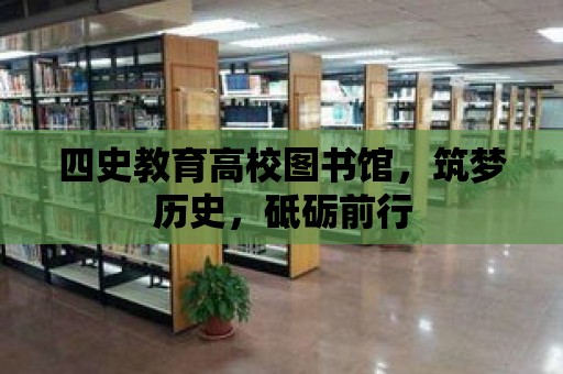 四史教育高校圖書館，筑夢歷史，砥礪前行