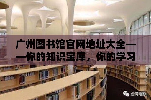 廣州圖書館官網地址大全——你的知識寶庫，你的學習伙伴