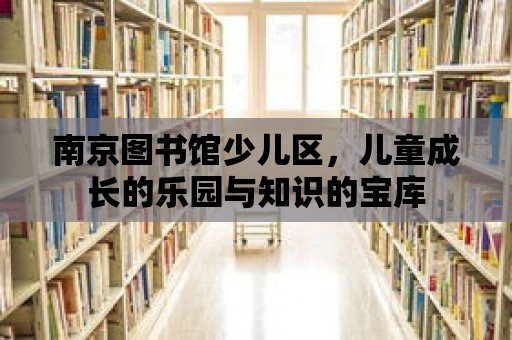 南京圖書館少兒區，兒童成長的樂園與知識的寶庫