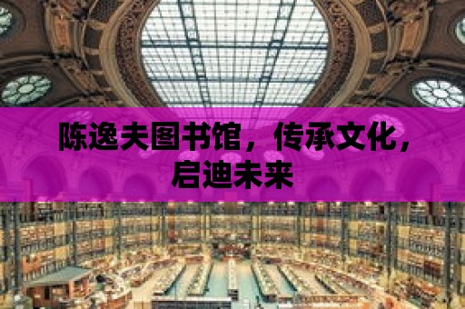 陳逸夫圖書館，傳承文化，啟迪未來