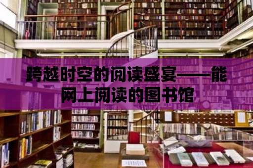 跨越時空的閱讀盛宴——能網上閱讀的圖書館