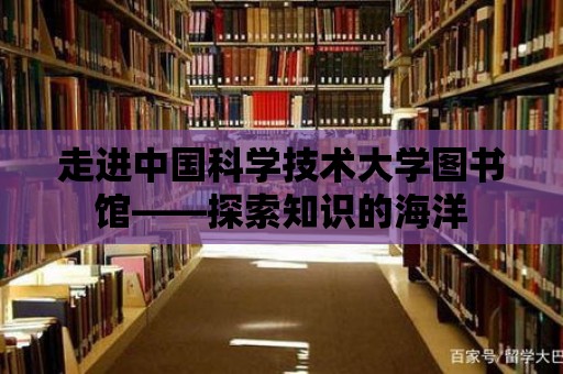 走進中國科學技術大學圖書館——探索知識的海洋