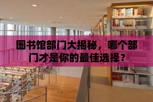 圖書館部門大揭秘，哪個(gè)部門才是你的最佳選擇？