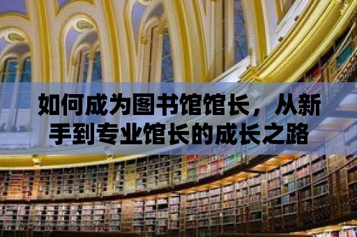 如何成為圖書館館長，從新手到專業館長的成長之路