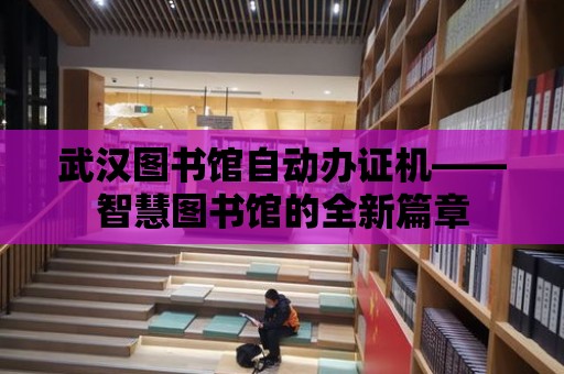 武漢圖書館自動辦證機——智慧圖書館的全新篇章