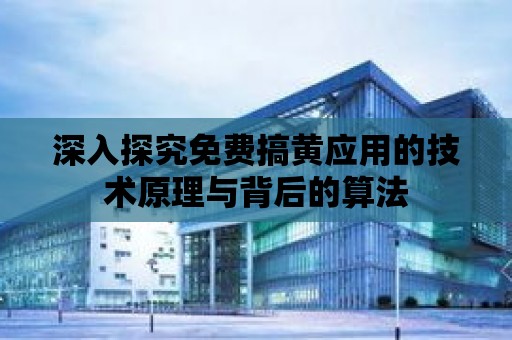 深入探究免費搞黃應用的技術原理與背后的算法