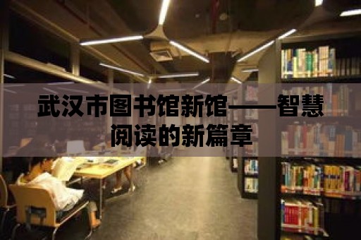 武漢市圖書館新館——智慧閱讀的新篇章