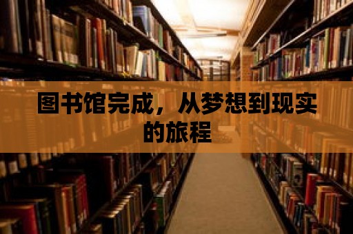 圖書館完成，從夢(mèng)想到現(xiàn)實(shí)的旅程