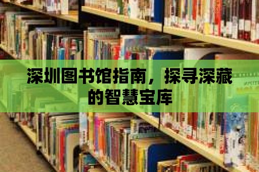 深圳圖書館指南，探尋深藏的智慧寶庫