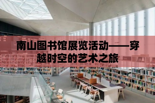 南山圖書館展覽活動——穿越時空的藝術之旅