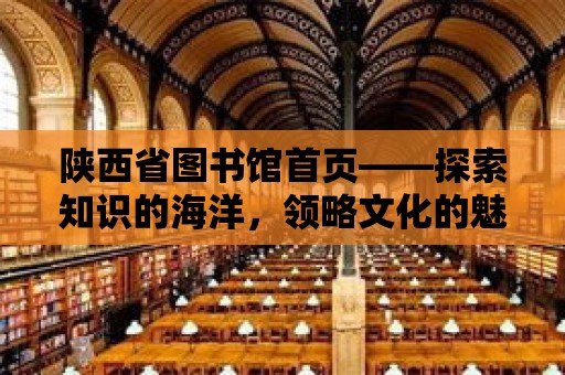 陜西省圖書館首頁——探索知識的海洋，領(lǐng)略文化的魅力