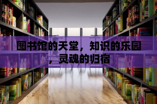 圖書館的天堂，知識的樂園，靈魂的歸宿