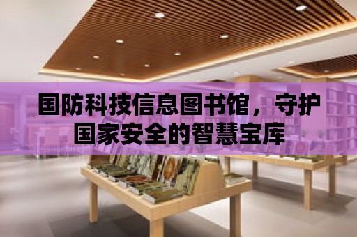 國防科技信息圖書館，守護國家安全的智慧寶庫