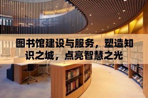 圖書館建設與服務，塑造知識之城，點亮智慧之光