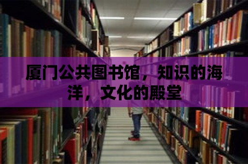 廈門公共圖書館，知識的海洋，文化的殿堂