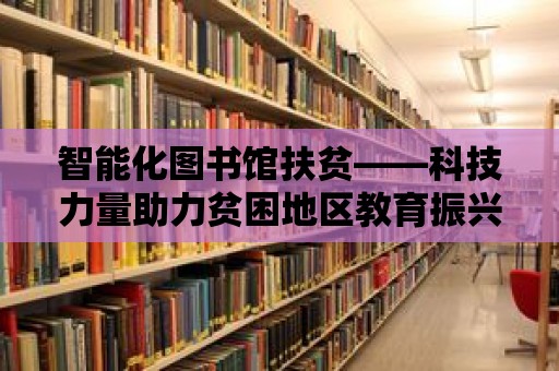 智能化圖書館扶貧——科技力量助力貧困地區教育振興