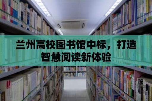 蘭州高校圖書館中標，打造智慧閱讀新體驗