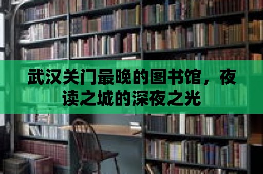 武漢關門最晚的圖書館，夜讀之城的深夜之光