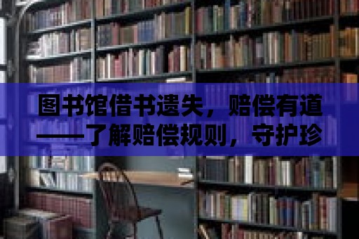 圖書館借書遺失，賠償有道——了解賠償規(guī)則，守護珍貴書籍