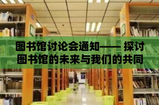 圖書館討論會(huì)通知—— 探討圖書館的未來與我們的共同使命