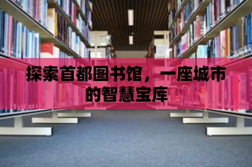 探索首都圖書館，一座城市的智慧寶庫(kù)