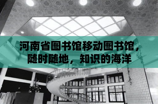 河南省圖書館移動圖書館，隨時隨地，知識的海洋