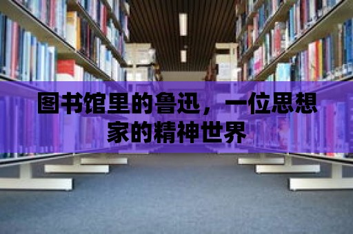 圖書館里的魯迅，一位思想家的精神世界