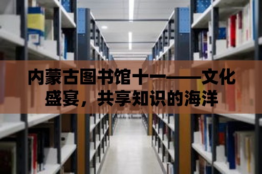 內蒙古圖書館十一——文化盛宴，共享知識的海洋