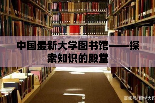 中國(guó)最新大學(xué)圖書館——探索知識(shí)的殿堂