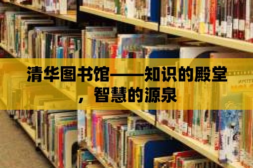 清華圖書館——知識(shí)的殿堂，智慧的源泉